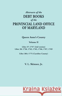Abstracts of the Debt Books of the Provincial Land Office of Maryland. Volume II: Liber 37: 1757 (2nd Version); Liber 38: 1758, 1763, 1765, 1766, 1767 Vernon L Skinner, Jr 9780806358529 Clearfield