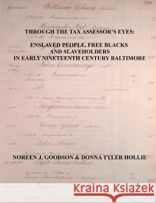 Through the Tax Assessor's Eyes: Enslaved People, Free Blacks and Slaveholders in Early Nineteenth Century Baltimore [Maryland] Noreen J Goodson, Donna Tyler Hollie 9780806358581 Clearfield
