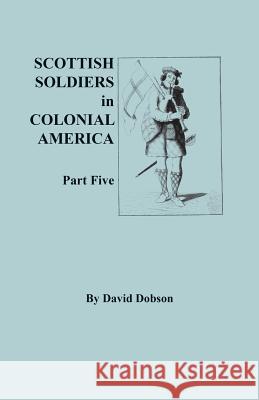 Scottish Soldiers in Colonial America, Part Five David Dobson 9780806358758 Clearfield