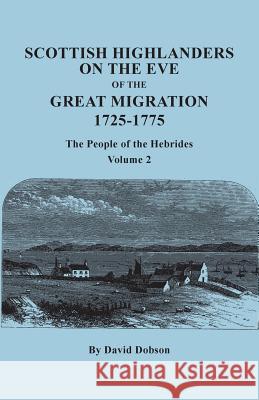 Scottish Highlanders on the Eve of the Great Migration, 1725-1775: The People of the Hebrides. Volume 2 David Dobson 9780806358871 Clearfield