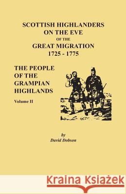 Scottish Highlanders on the Eve of the Great Migration, 1725-1775: The People of the Grampian Highlands, Volume II David Dobson 9780806358888 Clearfield
