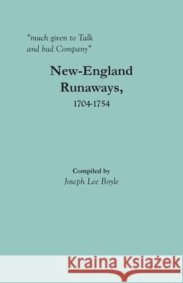 much given to Talk and bad Company: New-England Runaways, 1704-1754 Boyle, Joseph Lee 9780806359120