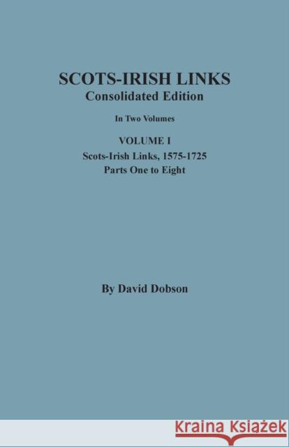 Scots-Irish Links, 1525-1825: CONSOLIDATED EDITION. Volume I David Dobson 9780806359373 Clearfield