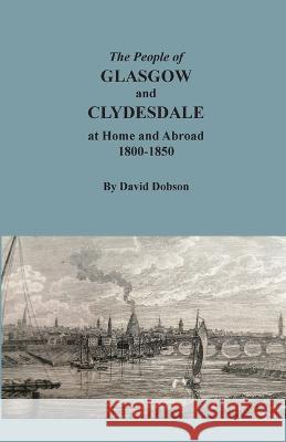 The People of Glasgow and Clydesdale at Home and Abroad, 1800-1850 David Dobson 9780806359489 Clearfield