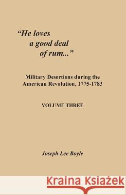 He loves a good deal of rum...: Military Desertions during the American Revolution, 1775-1783. Volume Three Joseph Lee Boyle 9780806359540