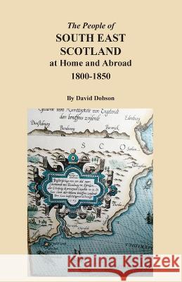 The People of South East Scotland at Home and Abroad, 1800-1850 David Dobson 9780806359557 Clearfield