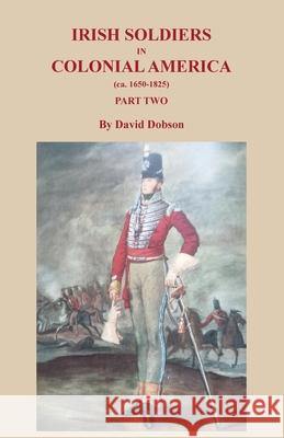 Irish Soldiers in Colonial America (ca. 1650-1825), Part Two David Dobson 9780806359755 Clearfield
