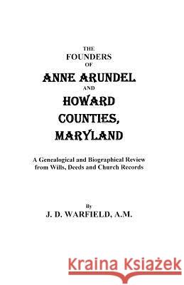 Founders of Anne Arundel and Howard Counties, Maryland. a Genealogical and Biographical Review from Wills, Deeds, and Church Records J D Warfield 9780806379715