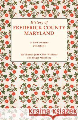 History of Frederick County, Maryland. in Two Volumes. Volume I Thomas J C Williams, Folger McKinsey 9780806379739 Genealogical Publishing Company