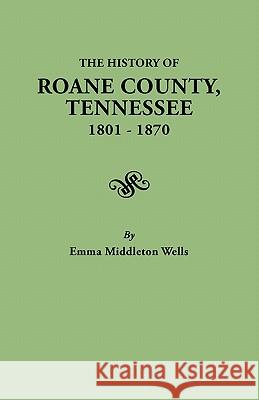 History of Roane County, Tennessee, 1801-1870 Emma Middleton Wells 9780806380032