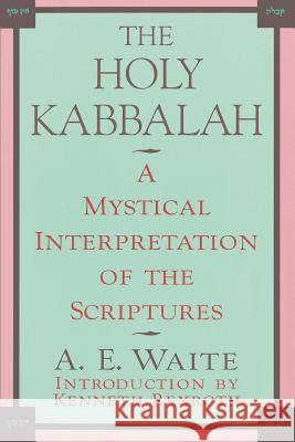 The Holy Kabbalah: A Mystical Interpretation of the Scriptures Arthur Edward Waite, Kenneth Rexroth 9780806505220 Kensington Publishing Corporation