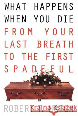 What Happens When You Die: From Your Last Breath to the First Spadeful Robert T Hatch 9780806516677 Kensington Publishing Corporation