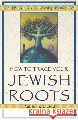 How To Trace Your Jewish Roots: Discovering Your Unique History Jo David, David Welch, Rabbi Jo David 9780806520421