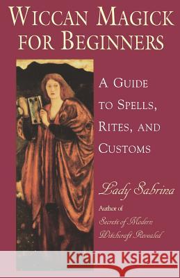 Wicca for Beginners: A Guide to the Spells, Rites and Customs Lady Sabrina 9780806521534 Kensington Publishing