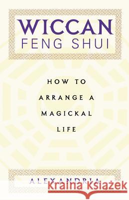 Wiccan Feng Shui: How to Arrange a Magickal Life Alexandria 9780806522968