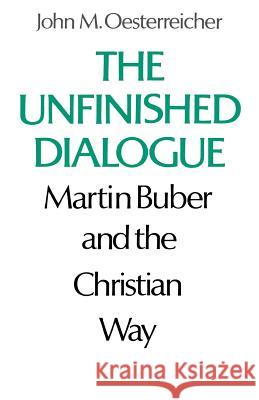 The Unfinished Dialogue: Martin Buber and the Christian Way John M. Oesterreicher 9780806529547 Philosophical Library