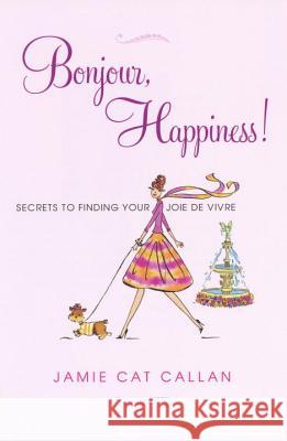 Bonjour, Happiness!: Secrets to Finding Your Joie de Vivre Jamie Callan 9780806534107