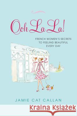 Ooh La La!: French Women's Secrets to Feeling Beautiful Every Day Jamie Cat Callan 9780806535579