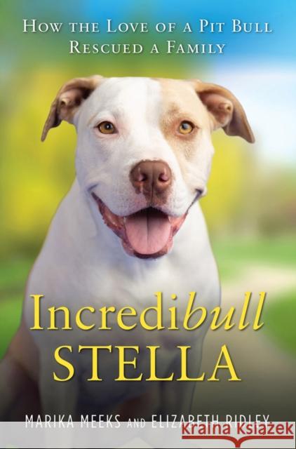 Incredibull Stella: How the Love of a Pit Bull Rescued a Family Marika Meeks Elizabeth Ridley 9780806539461