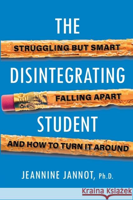 The Disintegrating Student: Struggling But Smart, Falling Apart, and How to Turn It Around Jeannine Jannot 9780806541327 Citadel Press