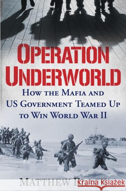Operation Underworld: How the Mafia and U.S. Government Teamed Up to Win World War II Matthew Black 9780806542157 Citadel Press
