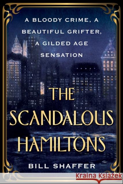 The Scandalous Hamiltons: A Bloody Crime, a Beautiful Grifter, a Gilded Age Sensation Bill Shaffer 9780806542263