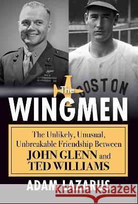 The Wingmen: The Unlikely, Unusual, Unbreakable Friendship Between John Glenn and Ted Williams Adam Lazarus 9780806542508