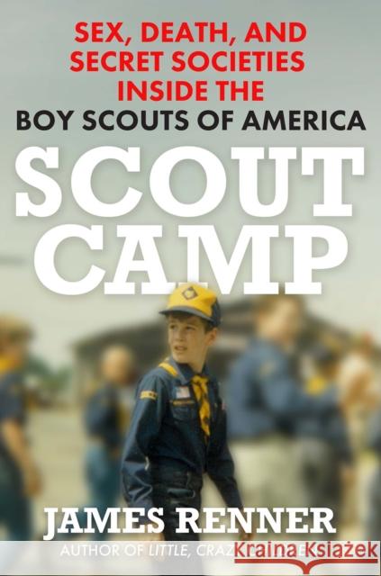 Scout Camp: Sex, Death, and Secret Societies Inside the Boy Scouts of America James Renner 9780806543321 Citadel Press