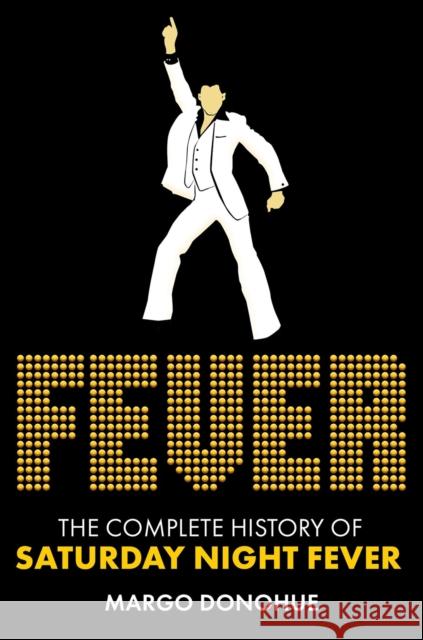 Fever: The Complete History of Saturday Night Fever Margo Donohue 9780806543925