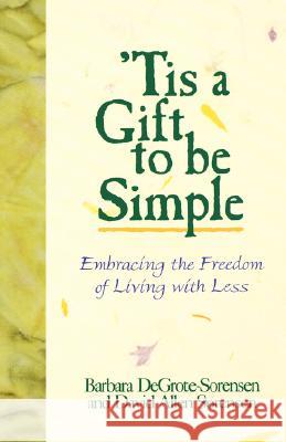 'Tis a Gift to be Simple: Embracing the Freedom of Living with Less Barbara Degrote-Sorensen, David Allen Sorensen 9780806625737