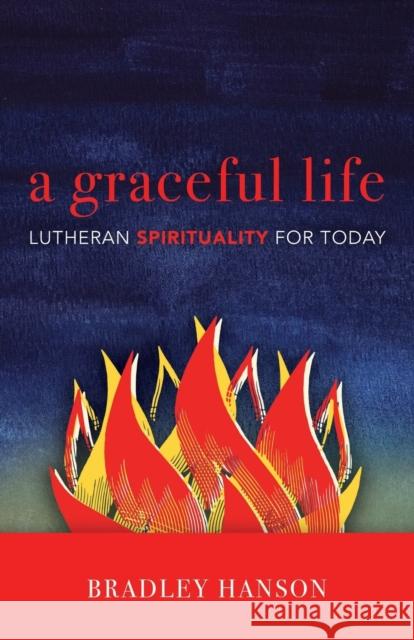 A Graceful Life: Lutheran Spirituality for Today Hanson, Bradley C. 9780806638065 Augsburg Fortress Publishers