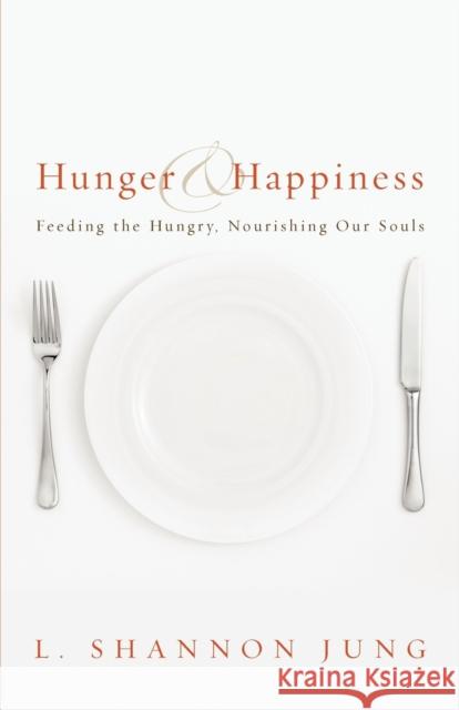 Hunger and Happiness: Feeding the Hungry, Nourishing Our Souls Jung, L. Shannon 9780806670607 Augsburg Books