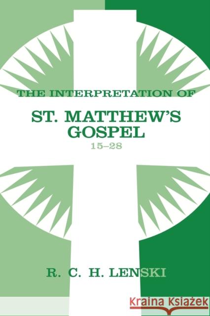 Interpretation of St. Matthew's Gospel, Chapters 15-28 Richard C. H. Lenski 9780806680866