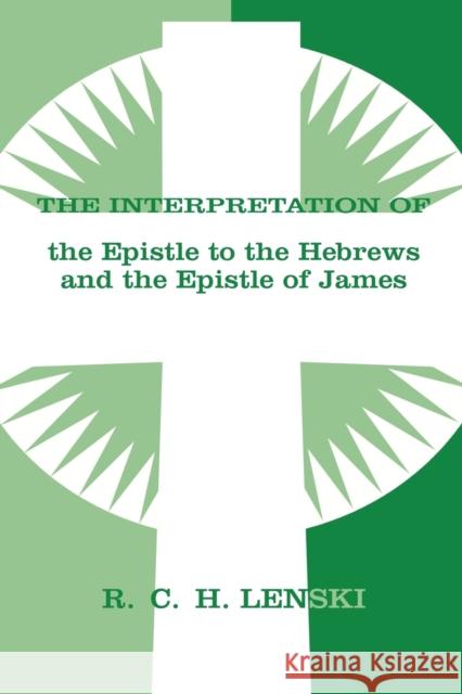 The Interpretation of the Epistle to the Hebrews and the Epistle of James Augsburg Fortress Publishing             Richard C. H. Lenski 9780806690100 Augsburg Fortress Publishers