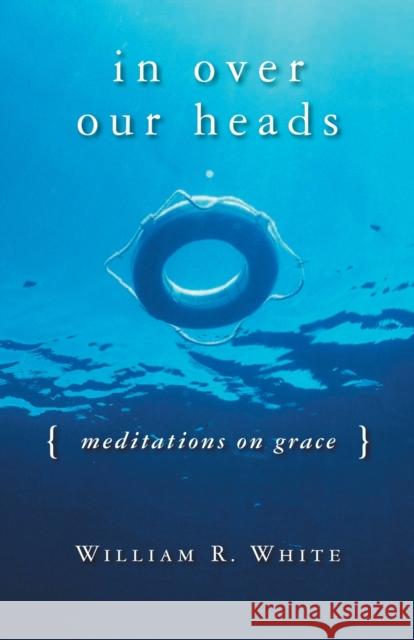 In Over Our Heads: Meditations on Grace White, William R. 9780806690599