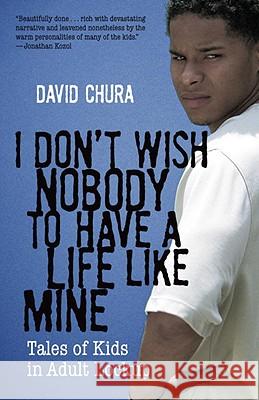 I Don't Wish Nobody to Have a Life Like Mine: Tales of Kids in Adult Lockup Chura, David 9780807001233 Beacon Press