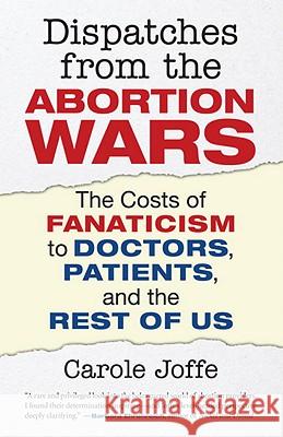 Dispatches from the Abortion Wars: The Costs of Fanaticism to Doctors, Patients, and the Rest of Us Joffe, Carole 9780807001288 Beacon Press