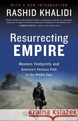 Resurrecting Empire: Western Footprints and America's Perilous Path in the Middle East Rashid Khalidi 9780807002353