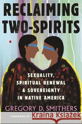 Reclaiming Two-Spirits: Sexuality, Spiritual Renewal & Sovereignty in Native America Gregory D. Smithers Raven E. Heav 9780807003466 Beacon Press
