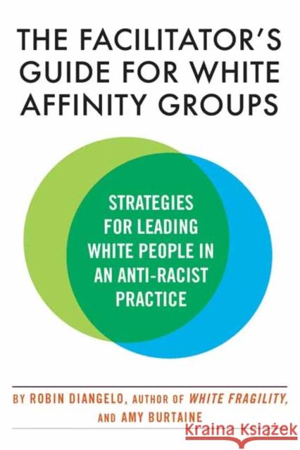 The Facilitator's Guide for White Affinity Groups: Strategies for Leading White People in an Anti-Racist Practice Robin Diangelo Amy Burtaine 9780807003565 Beacon Press