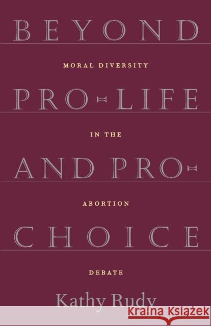 Beyond Pro-Life and Pro-Choice: Moral Diversity in the Abortion Debate Kathy Rudy 9780807004272 Beacon Press