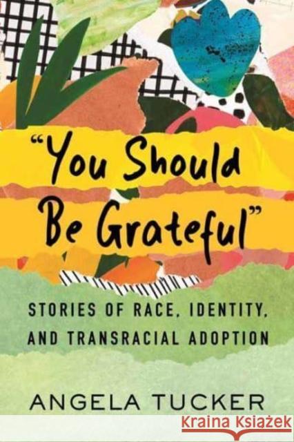 You Should Be Grateful: Stories of Race, Identity, and Transracial Adoption Angela Tucker 9780807006511