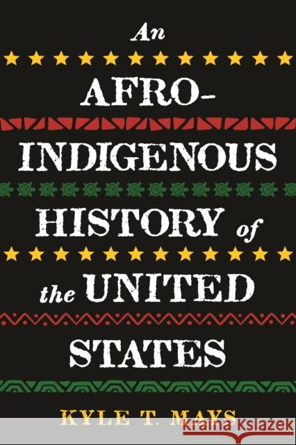 Afro-Indigenous History of the United States, An Kyle T. Mays 9780807006993