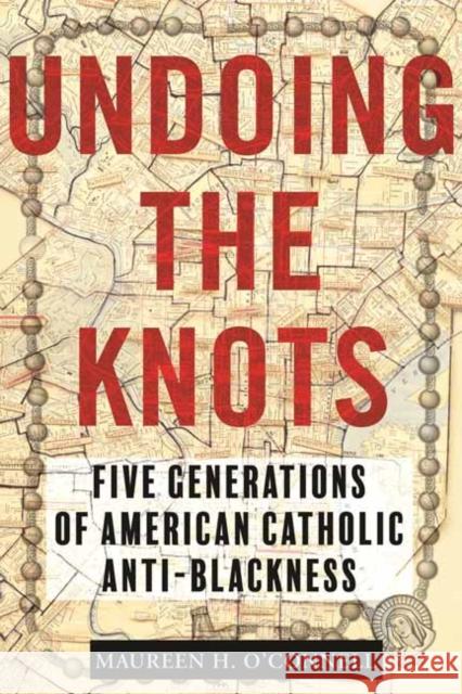 Undoing the Knots: Five Generations of American Catholic Anti-Blackness Maureen O'Connell 9780807007334 Beacon Press