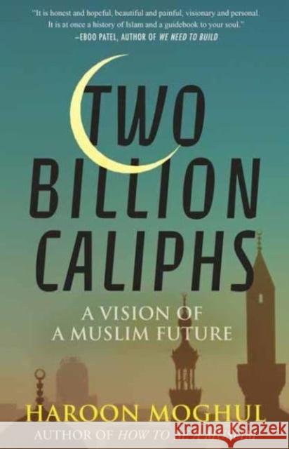 Two Billion Caliphs: A Vision of a Muslim Future Haroon Moghul 9780807008157 Beacon Press