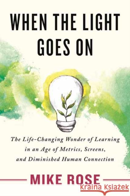 When the Light Goes On: The Life-Changing Wonder of Learning in an Age of Metrics, Screens, and Diminished Human Connection Mike Rose 9780807008539 Beacon Press