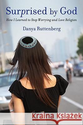 Surprised by God: How I Learned to Stop Worrying and Love Religion Danya Ruttenberg 9780807010693