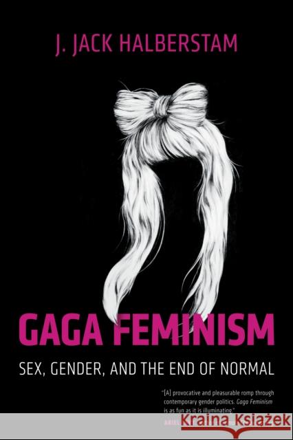 Gaga Feminism: Sex, Gender, and the End of Normal Halberstam, J. Jack 9780807010976