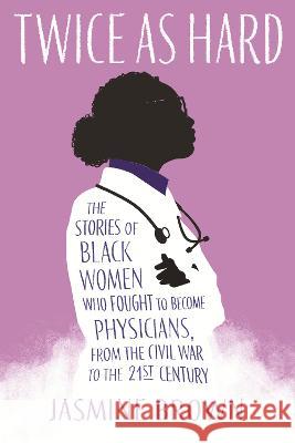 Twice as Hard: The Stories of Black Women Who Fought to Become Physicians, from the Civil War to the 21st Century Jasmine Brown 9780807013373 Beacon Press