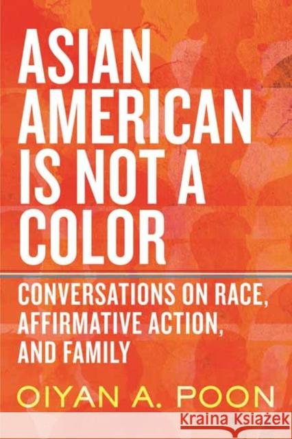 Asian American Is Not a Color: Conversations on Race, Affirmative Action, and Family Oiyan A. Poon 9780807013625 Beacon Press